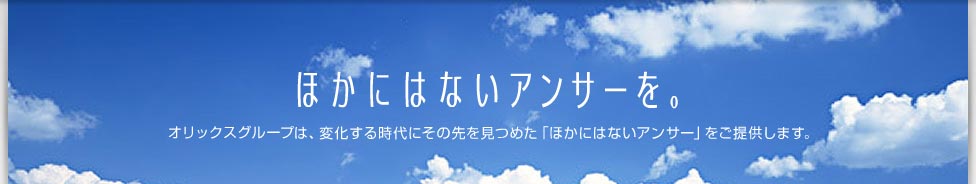 ほかにはないアンサーを。私たちは、変化する時代にその先を見つめた「ほかにはないアンサー」をご提供します。