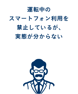 運転中のスマートフォン利用を禁止しているが、実態が分からない