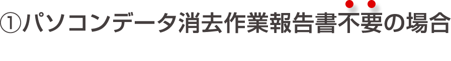 パソコンデータ消去作業報告不要の場合