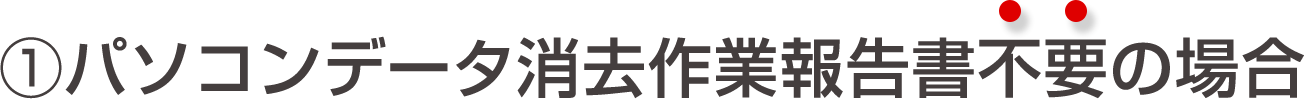 パソコンデータ消去作業報告不要の場合