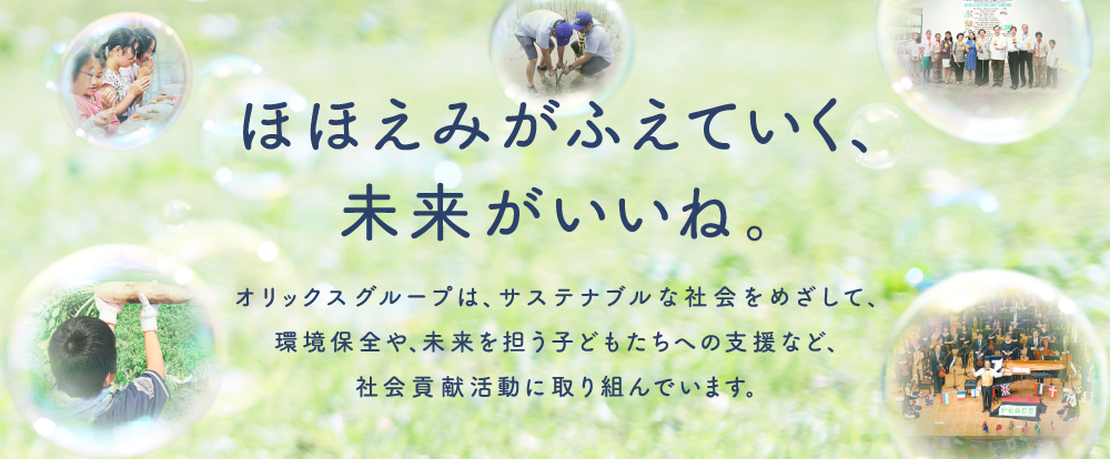 ほほえみがふえていく、未来がいいね。オリックス グループは、サステナブルな社会をめざして、環境保全や、未来を担う子供たちへの支援など、社会貢献活動に取り組んでいます。