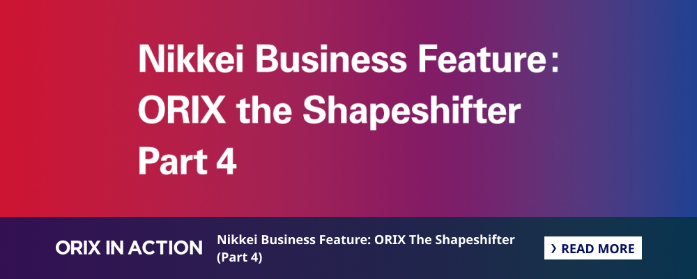 Nikkei Business Feature: ORIX The Shapeshifter (Part 4)