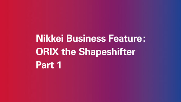 Nikkei Business Feature: ORIX The Shapeshifter (Part 1)