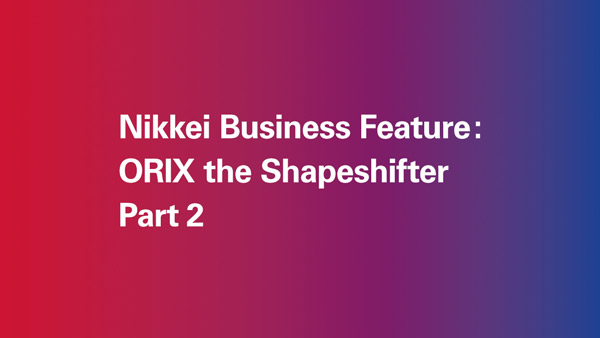 Nikkei Business Feature: ORIX The Shapeshifter (Part 2)