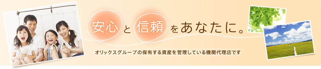 安心と信頼をあなたに　オリックスグループの保有する資産を管理している機関代理店です。